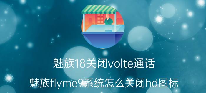 魅族18关闭volte通话 魅族flyme9系统怎么关闭hd图标？